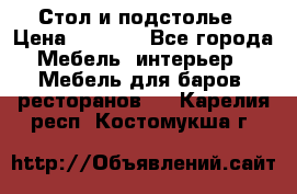 Стол и подстолье › Цена ­ 6 000 - Все города Мебель, интерьер » Мебель для баров, ресторанов   . Карелия респ.,Костомукша г.